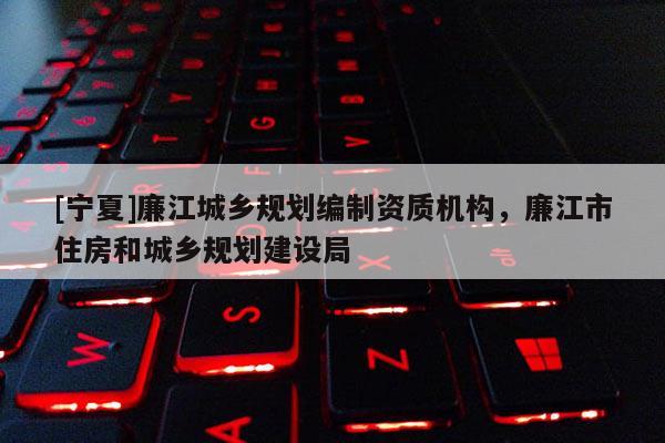 [寧夏]廉江城鄉規劃編制資質機構，廉江市住房和城鄉規劃建設局
