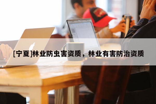 [寧夏]林業防蟲害資質，林業有害防治資質