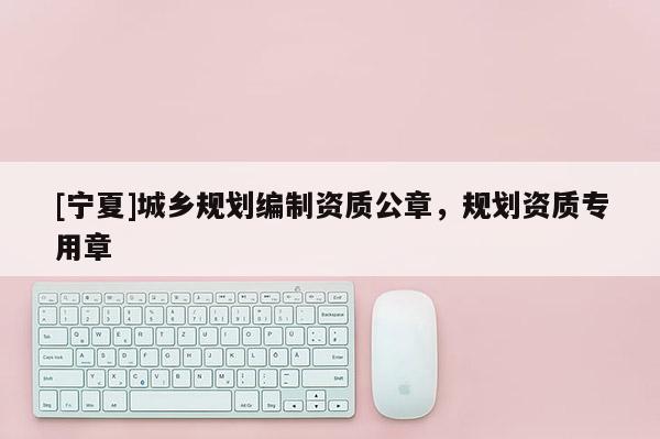 [寧夏]城鄉規劃編制資質公章，規劃資質專用章