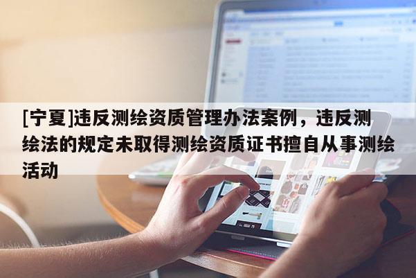 [寧夏]違反測繪資質管理辦法案例，違反測繪法的規定未取得測繪資質證書擅自從事測繪活動
