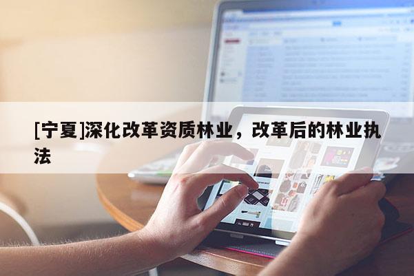 [寧夏]深化改革資質林業，改革后的林業執法