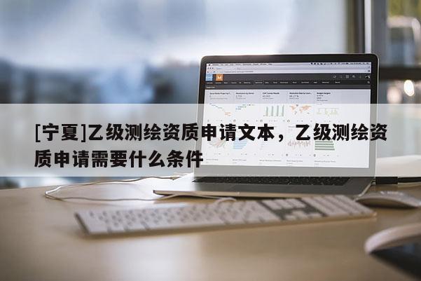 [寧夏]乙級測繪資質申請文本，乙級測繪資質申請需要什么條件