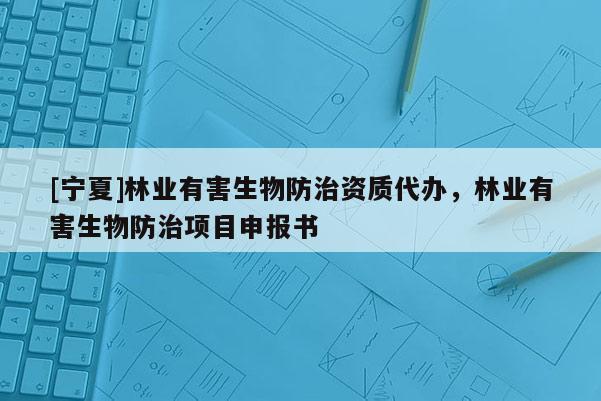 [寧夏]林業有害生物防治資質代辦，林業有害生物防治項目申報書