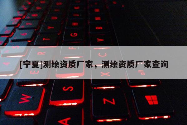 [寧夏]測繪資質廠家，測繪資質廠家查詢