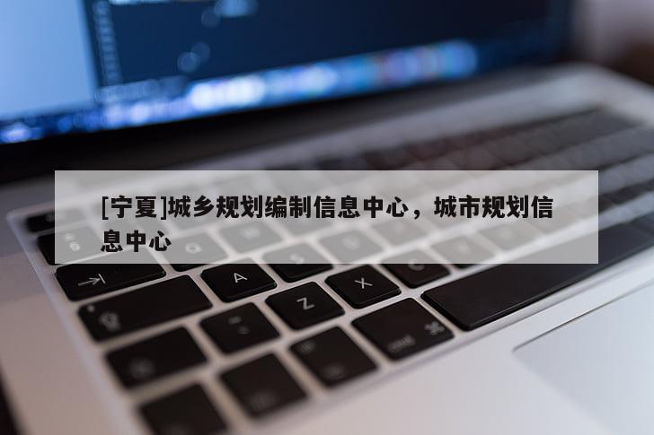 [寧夏]城鄉規劃編制信息中心，城市規劃信息中心