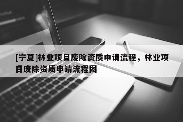 [寧夏]林業項目廢除資質申請流程，林業項目廢除資質申請流程圖
