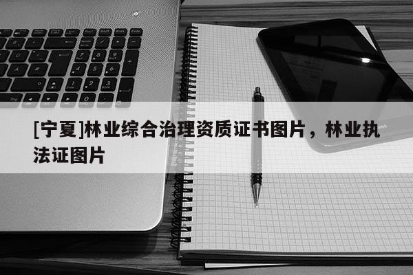 [寧夏]林業綜合治理資質證書圖片，林業執法證圖片