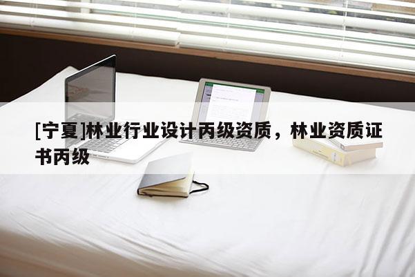 [寧夏]林業行業設計丙級資質，林業資質證書丙級