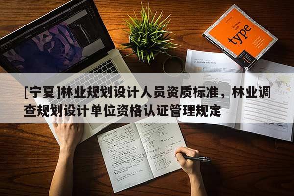 [寧夏]林業規劃設計人員資質標準，林業調查規劃設計單位資格認證管理規定