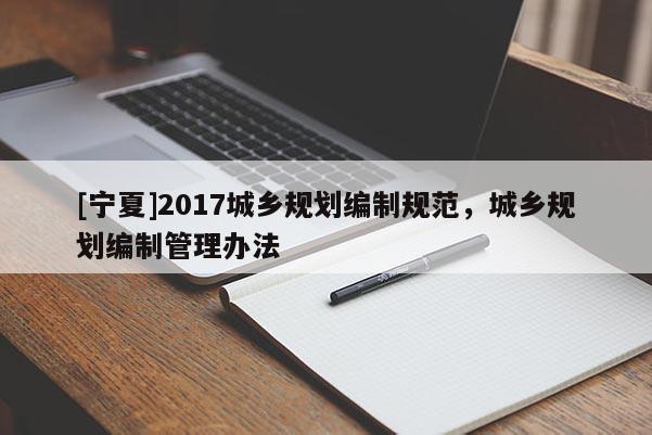 [寧夏]2017城鄉規劃編制規范，城鄉規劃編制管理辦法