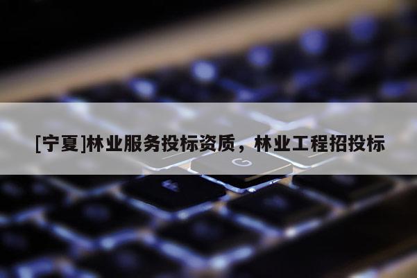 [寧夏]林業服務投標資質，林業工程招投標