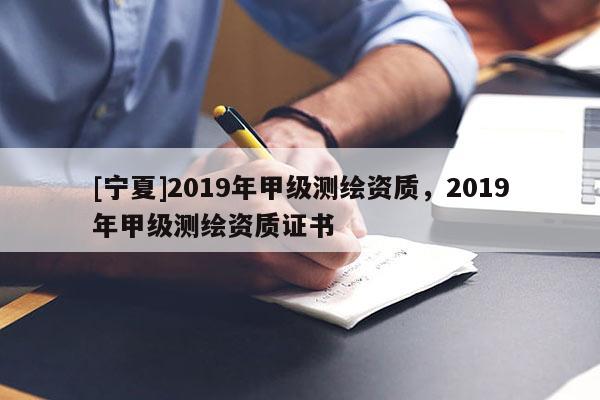 [寧夏]2019年甲級測繪資質，2019年甲級測繪資質證書