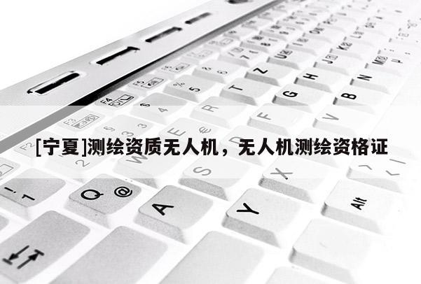 [寧夏]測繪資質(zhì)無人機，無人機測繪資格證