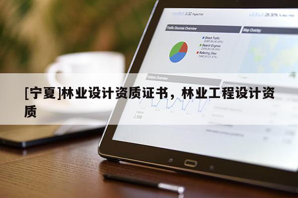 [寧夏]林業設計資質證書，林業工程設計資質