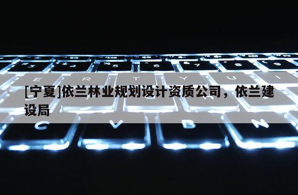 [寧夏]依蘭林業規劃設計資質公司，依蘭建設局