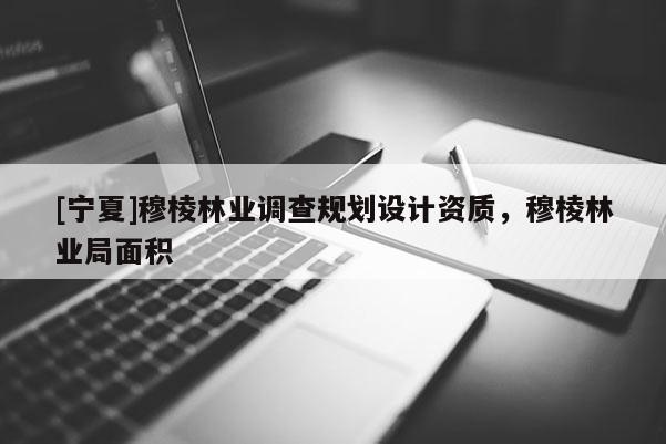 [寧夏]穆棱林業調查規劃設計資質，穆棱林業局面積