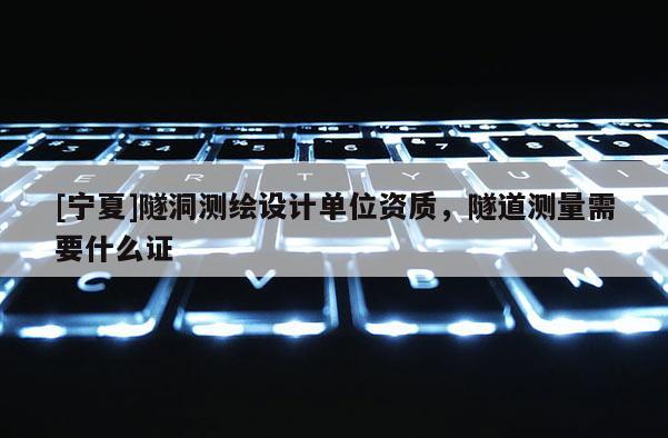 [寧夏]隧洞測繪設計單位資質，隧道測量需要什么證