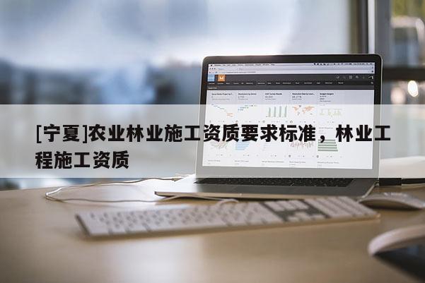 [寧夏]農業林業施工資質要求標準，林業工程施工資質