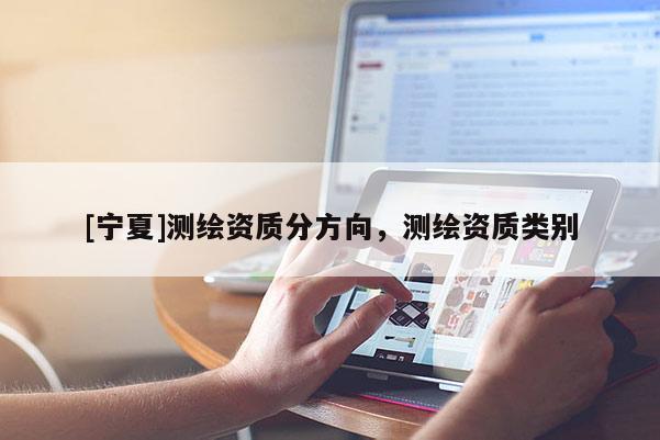 [寧夏]測(cè)繪資質(zhì)分方向，測(cè)繪資質(zhì)類別