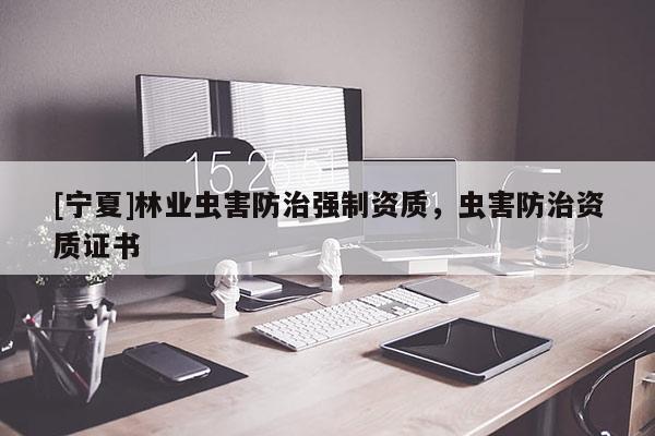 [寧夏]林業(yè)蟲害防治強制資質，蟲害防治資質證書