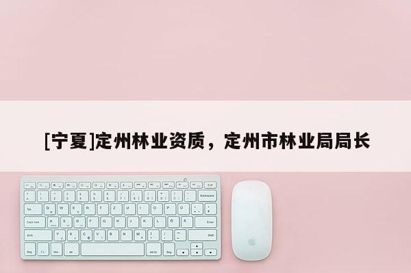 [寧夏]定州林業資質，定州市林業局局長