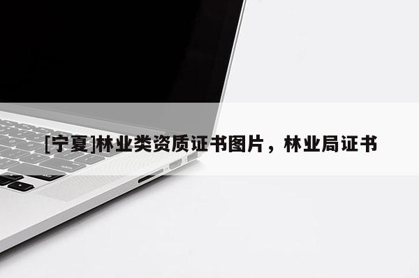 [寧夏]林業類資質證書圖片，林業局證書
