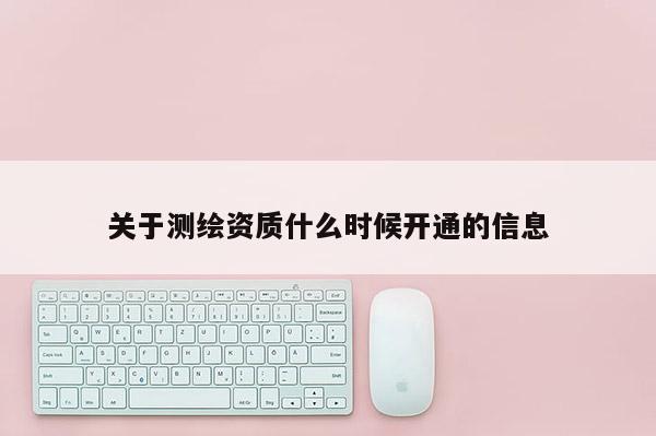 關于測繪資質什么時候開通的信息