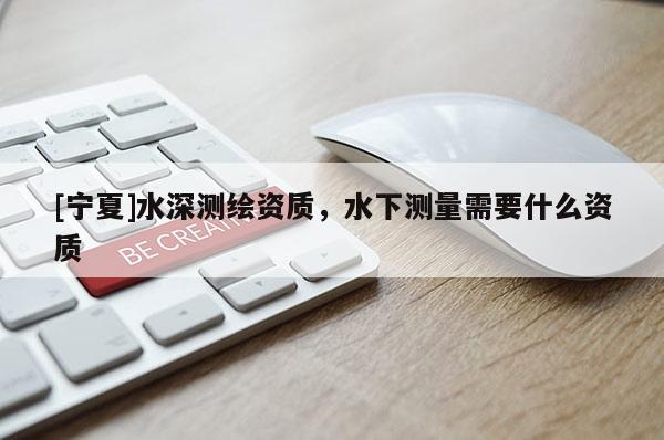 [寧夏]水深測(cè)繪資質(zhì)，水下測(cè)量需要什么資質(zhì)