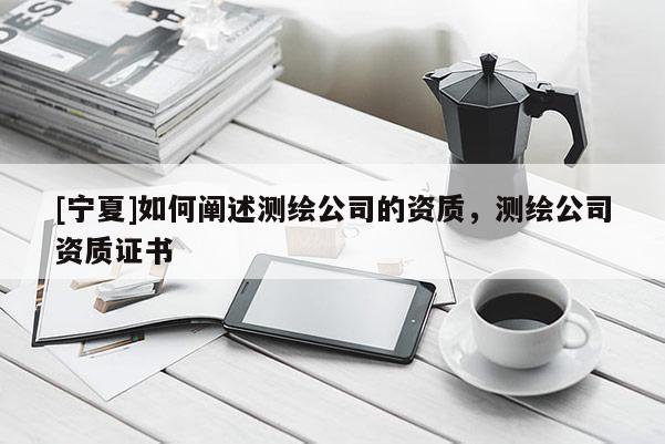 [寧夏]如何闡述測繪公司的資質，測繪公司資質證書