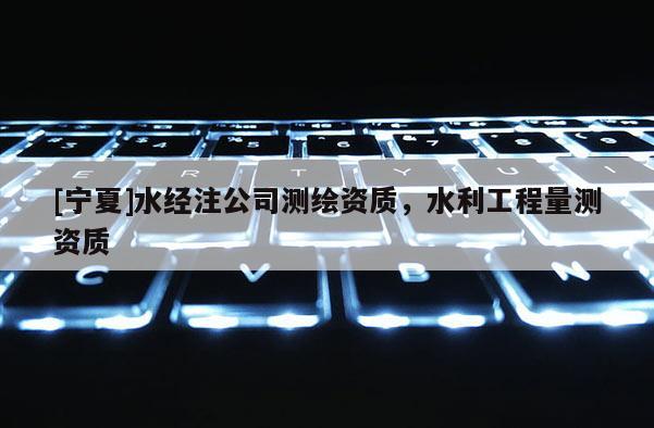 [寧夏]水經注公司測繪資質，水利工程量測資質