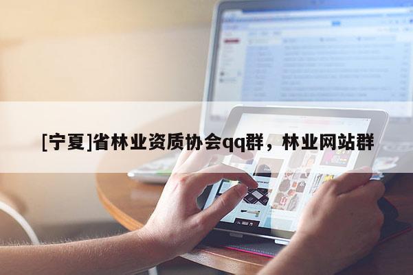 [寧夏]省林業(yè)資質(zhì)協(xié)會qq群，林業(yè)網(wǎng)站群