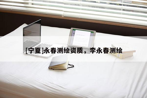 [寧夏]永春測繪資質，李永春測繪