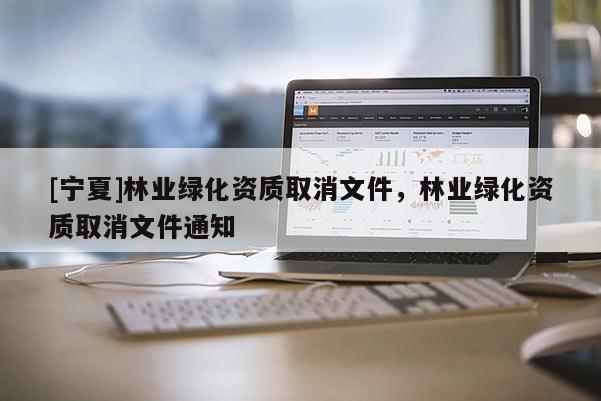 [寧夏]林業綠化資質取消文件，林業綠化資質取消文件通知