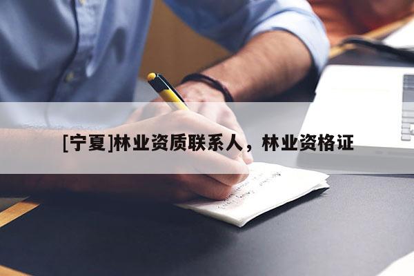 [寧夏]林業資質聯系人，林業資格證