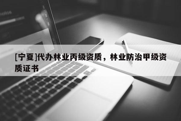 [寧夏]代辦林業(yè)丙級資質(zhì)，林業(yè)防治甲級資質(zhì)證書