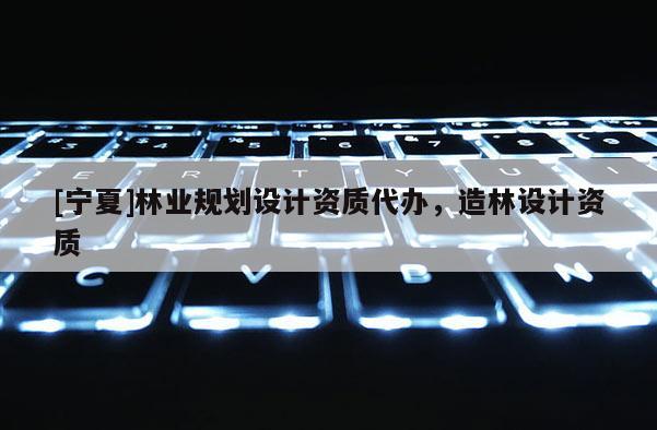 [寧夏]林業規劃設計資質代辦，造林設計資質