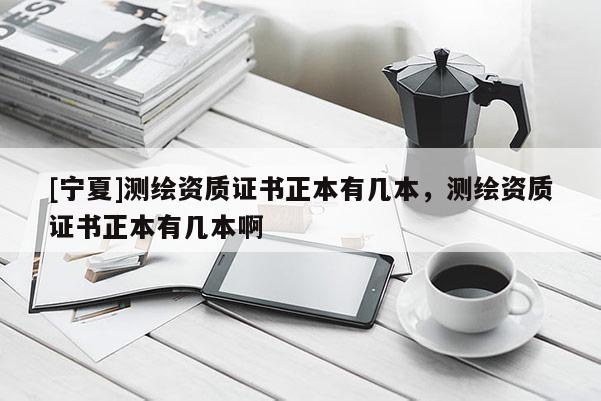 [寧夏]測繪資質證書正本有幾本，測繪資質證書正本有幾本啊