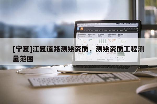 [寧夏]江夏道路測繪資質，測繪資質工程測量范圍