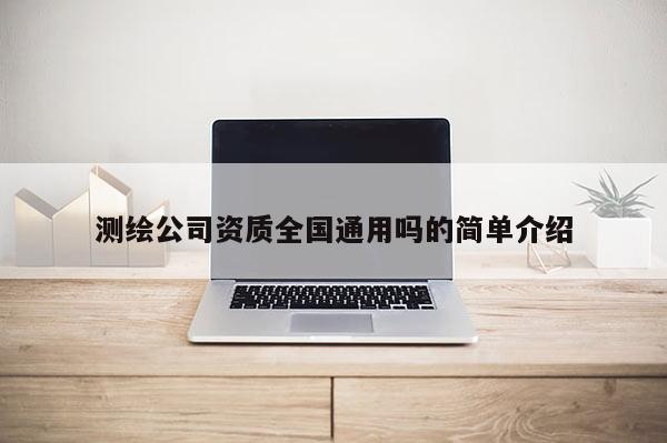 測繪公司資質(zhì)全國通用嗎的簡單介紹