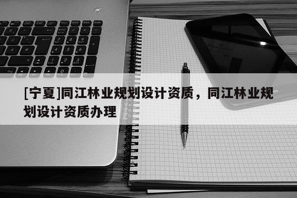 [寧夏]同江林業規劃設計資質，同江林業規劃設計資質辦理
