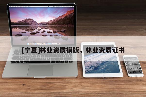 [寧夏]林業資質模版，林業資質證書