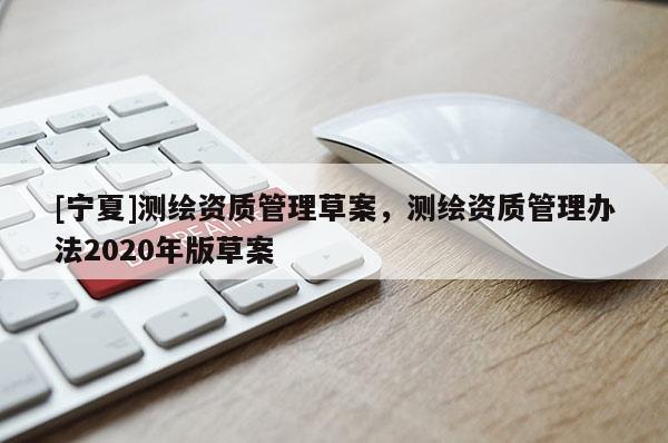 [寧夏]測繪資質管理草案，測繪資質管理辦法2020年版草案