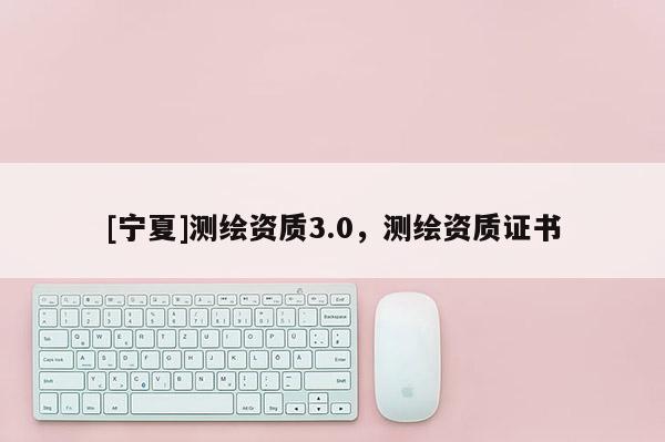 [寧夏]測繪資質3.0，測繪資質證書