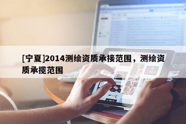 [寧夏]2014測繪資質承接范圍，測繪資質承攬范圍