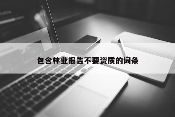 包含林業(yè)報(bào)告不要資質(zhì)的詞條