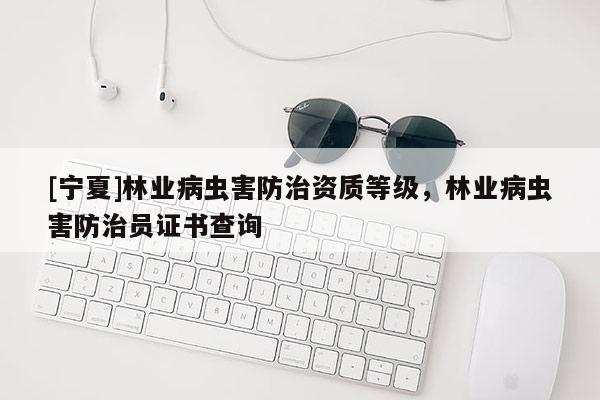 [寧夏]林業病蟲害防治資質等級，林業病蟲害防治員證書查詢