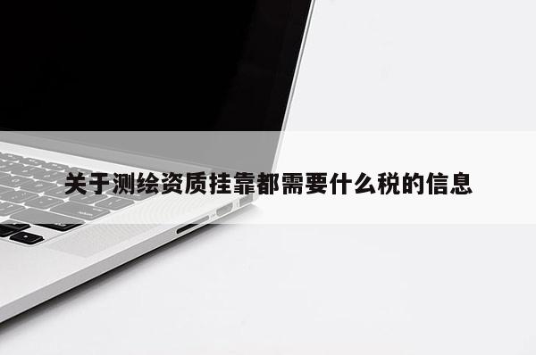關于測繪資質掛靠都需要什么稅的信息