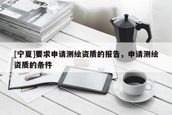 [寧夏]要求申請測繪資質的報告，申請測繪資質的條件