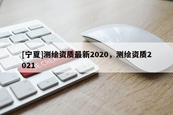 [寧夏]測繪資質最新2020，測繪資質2021