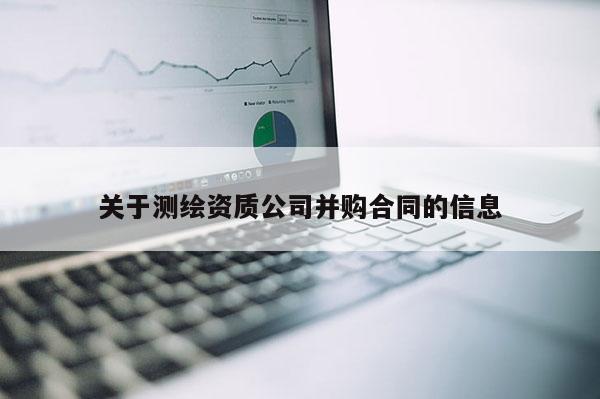 關于測繪資質公司并購合同的信息
